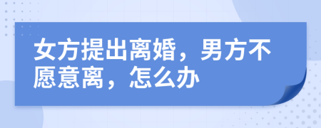 女方提出离婚，男方不愿意离，怎么办