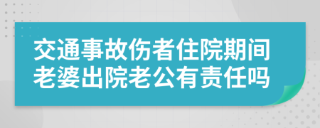 交通事故伤者住院期间老婆出院老公有责任吗