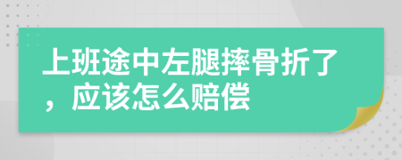 上班途中左腿摔骨折了，应该怎么赔偿