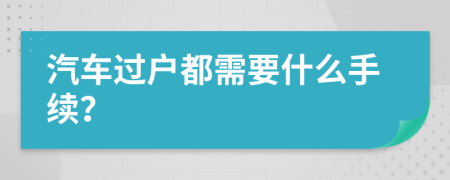 汽车过户都需要什么手续？