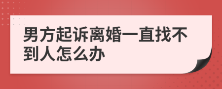 男方起诉离婚一直找不到人怎么办