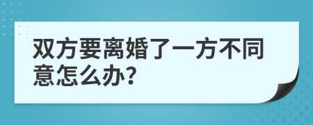 双方要离婚了一方不同意怎么办？