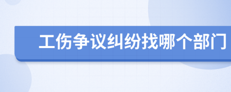 工伤争议纠纷找哪个部门