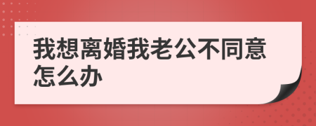 我想离婚我老公不同意怎么办