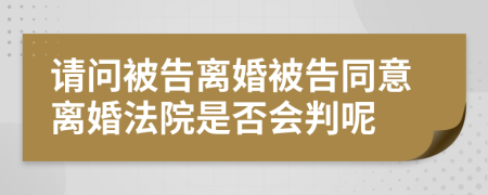 请问被告离婚被告同意离婚法院是否会判呢
