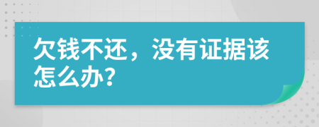 欠钱不还，没有证据该怎么办？