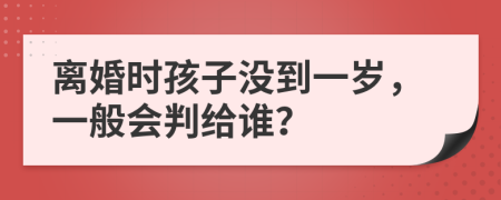 离婚时孩子没到一岁，一般会判给谁？