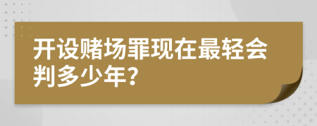 开设赌场罪现在最轻会判多少年？