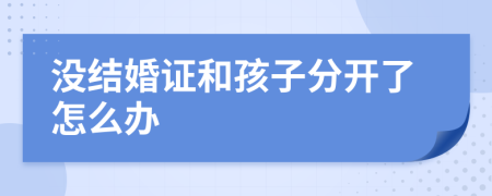 没结婚证和孩子分开了怎么办
