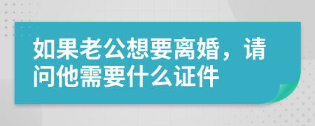 如果老公想要离婚，请问他需要什么证件