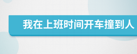 我在上班时间开车撞到人