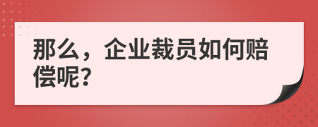 那么，企业裁员如何赔偿呢？