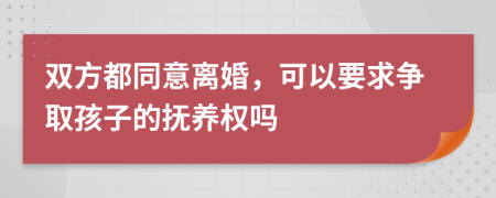 双方都同意离婚，可以要求争取孩子的抚养权吗