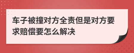 车子被撞对方全责但是对方要求赔偿要怎么解决