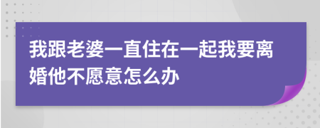 我跟老婆一直住在一起我要离婚他不愿意怎么办