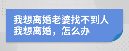 我想离婚老婆找不到人我想离婚，怎么办