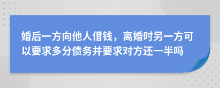 婚后一方向他人借钱，离婚时另一方可以要求多分债务并要求对方还一半吗