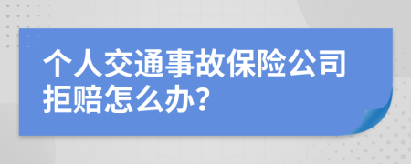 个人交通事故保险公司拒赔怎么办？