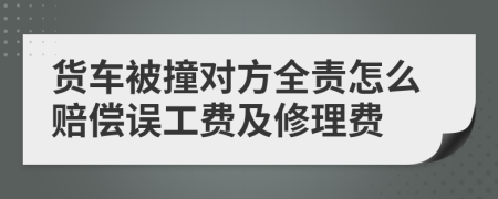 货车被撞对方全责怎么赔偿误工费及修理费