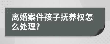 离婚案件孩子抚养权怎么处理?