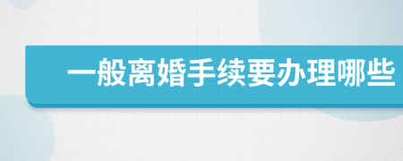 一般离婚手续要办理哪些