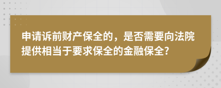 申请诉前财产保全的，是否需要向法院提供相当于要求保全的金融保全?