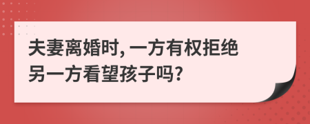 夫妻离婚时, 一方有权拒绝另一方看望孩子吗?