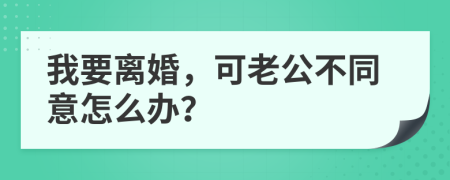 我要离婚，可老公不同意怎么办？