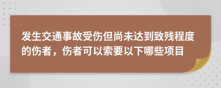 发生交通事故受伤但尚未达到致残程度的伤者，伤者可以索要以下哪些项目