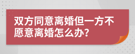 双方同意离婚但一方不愿意离婚怎么办？