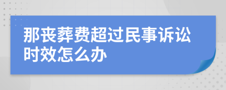 那丧葬费超过民事诉讼时效怎么办