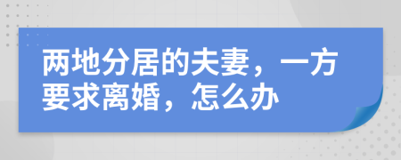 两地分居的夫妻，一方要求离婚，怎么办