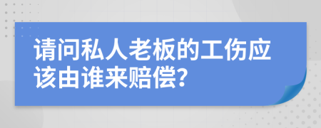 请问私人老板的工伤应该由谁来赔偿？