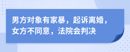 男方对象有家暴，起诉离婚，女方不同意，法院会判决