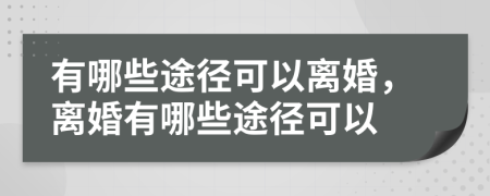 有哪些途径可以离婚，离婚有哪些途径可以