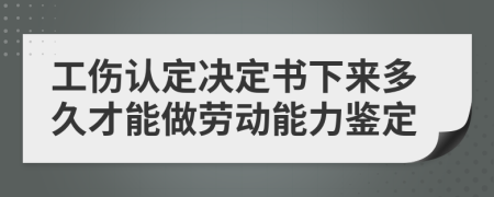 工伤认定决定书下来多久才能做劳动能力鉴定