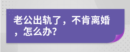 老公出轨了，不肯离婚，怎么办？