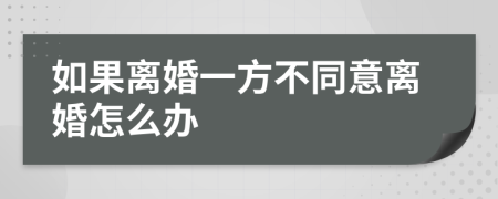 如果离婚一方不同意离婚怎么办