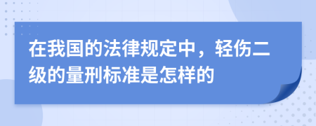 在我国的法律规定中，轻伤二级的量刑标准是怎样的