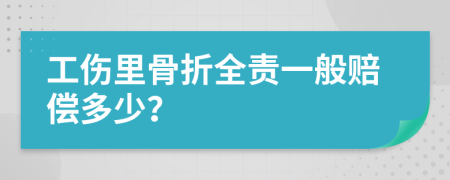 工伤里骨折全责一般赔偿多少？