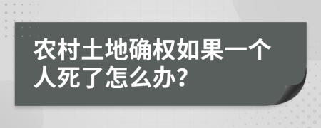 农村土地确权如果一个人死了怎么办？
