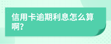 信用卡逾期利息怎么算啊？