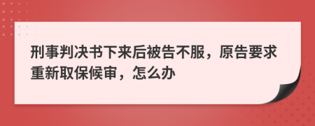 刑事判决书下来后被告不服，原告要求重新取保候审，怎么办