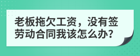 老板拖欠工资，没有签劳动合同我该怎么办？