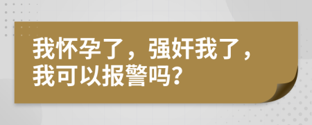 我怀孕了，强奸我了，我可以报警吗？