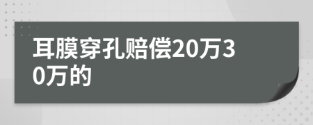 耳膜穿孔赔偿20万30万的