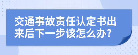 交通事故责任认定书出来后下一步该怎么办?