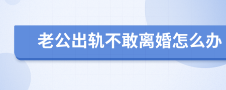 老公出轨不敢离婚怎么办