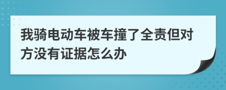 我骑电动车被车撞了全责但对方没有证据怎么办