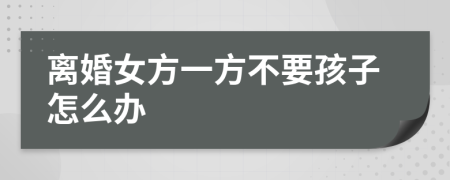 离婚女方一方不要孩子怎么办